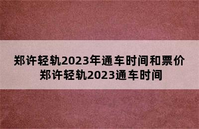 郑许轻轨2023年通车时间和票价 郑许轻轨2023通车时间